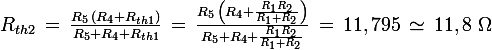 \large R_{th2}\,=\,\frac{R_5\,(R_4+R_{th1})}{R_5+R_4+R_{th1}}\,=\,\frac{R_5\,\left( R_4+\frac{R_1R_2}{R_1+R_2}\right)}{R_5+R_4+\frac{R_1R_2}{R_1+R_2}}\,=\,11,795\,\simeq\,11,8\,\,\Omega